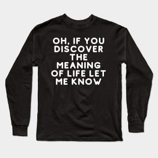 Oh, If You Discover The Meaning Of Life Let Me Know Long Sleeve T-Shirt